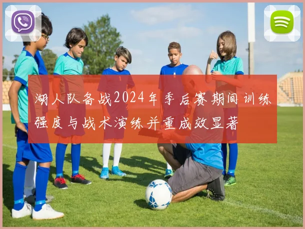 湖人队备战2024年季后赛期间训练强度与战术演练并重成效显著