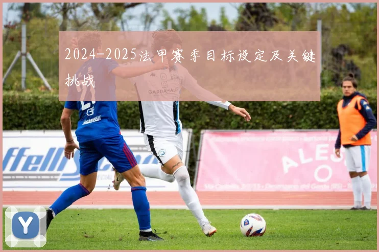 2024-2025法甲赛季目标设定及关键挑战