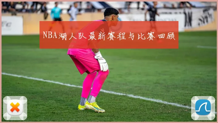 NBA湖人队最新赛程与比赛回顾