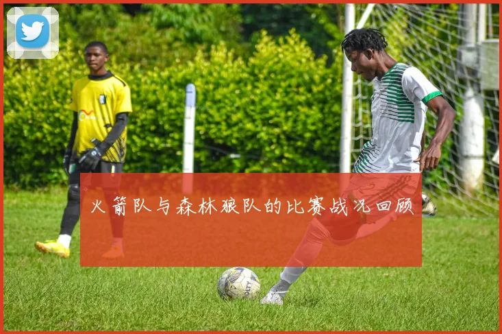 火箭队与森林狼队的比赛战况回顾