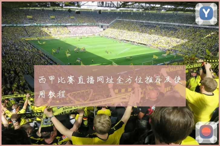 西甲比赛直播网址全方位推荐及使用教程