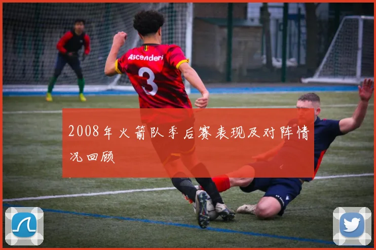 2008年火箭队季后赛表现及对阵情况回顾