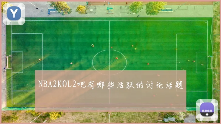 NBA2KOL2吧有哪些活跃的讨论话题