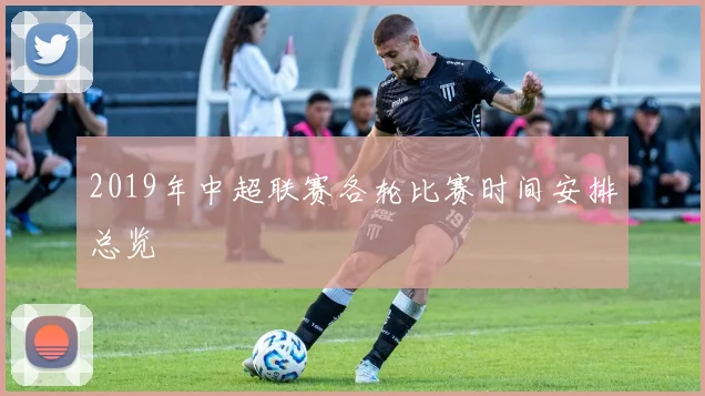 2019年中超联赛各轮比赛时间安排总览