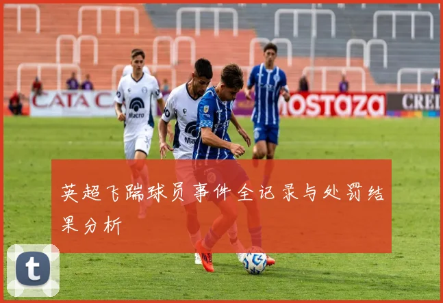 英超飞踹球员事件全记录与处罚结果分析