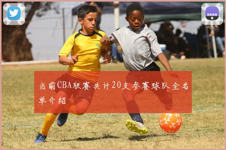 当前CBA联赛共计20支参赛球队全名单介绍