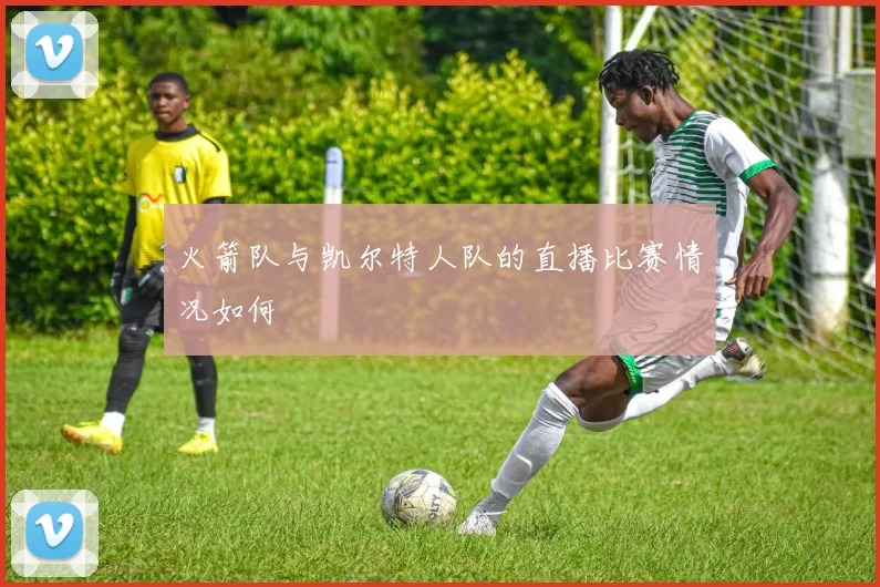 火箭队与凯尔特人队的直播比赛情况如何