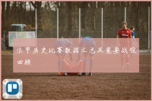 法甲历史比赛数据汇总及重要战役回顾